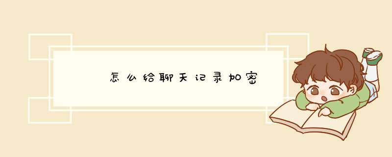 •  怎么给聊天记录加密